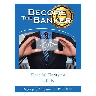 "Become the Banker: Financial Clarity for Life" - "" ("Quijano Cfp(r) Cdfa(r) Joseph J. a.")