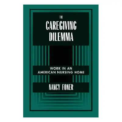 "The Caregiving Dilemma: Work in an American Nursing Home" - "" ("Foner Nancy")