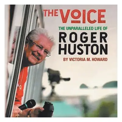 "The Voice: The Unparalleled Life of Roger Huston" - "" ("Howard Victoria M.")