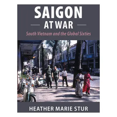 "Saigon at War: South Vietnam and the Global Sixties" - "" ("Stur Heather Marie")