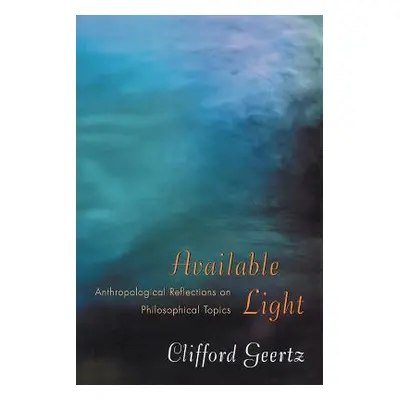 "Available Light: Anthropological Reflections on Philosophical Topics" - "" ("Geertz Clifford")