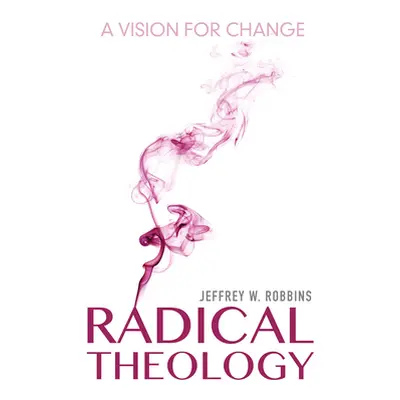 "Radical Theology: A Vision for Change" - "" ("Robbins Jeffrey W.")