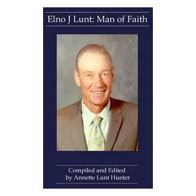 "Elno J Lunt: Man of Faith" - "" ("Hunter Annette Lunt")