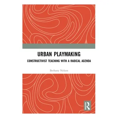 "Urban Playmaking: Constructivist Teaching with a Radical Agenda" - "" ("Nelson Bethany")