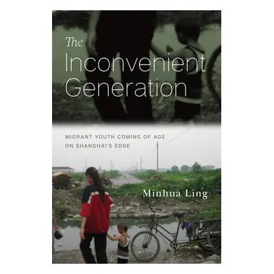 "The Inconvenient Generation: Migrant Youth Coming of Age on Shanghai's Edge" - "" ("Ling Minhua