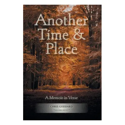 "Another Time & Place: A Memoir in Verse" - "" ("Silverghost Chris Goddard")