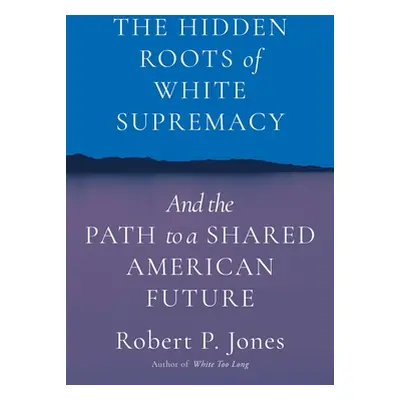 "The Hidden Roots of White Supremacy: And the Path to a Shared American Future" - "" ("Jones Rob