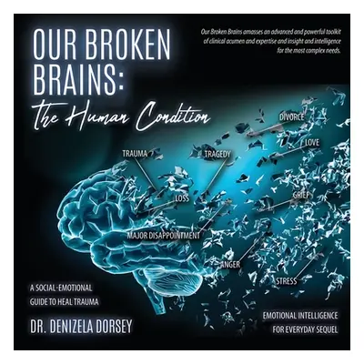 "Our Broken Brains: The Human Condition: A Social-Emotional Guide to Heal Trauma" - "" ("Dorsey 