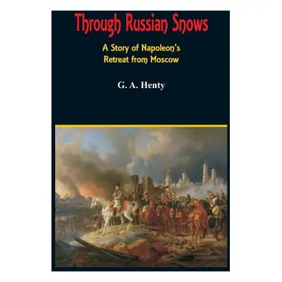 "Through Russian Snows: A Story of Napoleon's Retreat from Moscow" - "" ("Henty G. a.")