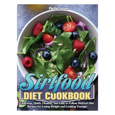 "Sirtfood Diet Cookbook: Delicious, Quick, Healthy, and Easy to Follow Sirtfood Diet Recipes for