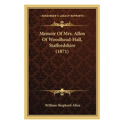 "Memoir Of Mrs. Allen Of Woodhead-Hall, Staffordshire (1871)" - "" ("Allen William Shepherd")