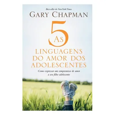 "As 5 linguagens do amor dos adolescentes: Como expressar um compromisso de amor a seu filho ado