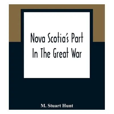 "Nova Scotia'S Part In The Great War" - "" ("Stuart Hunt M.")