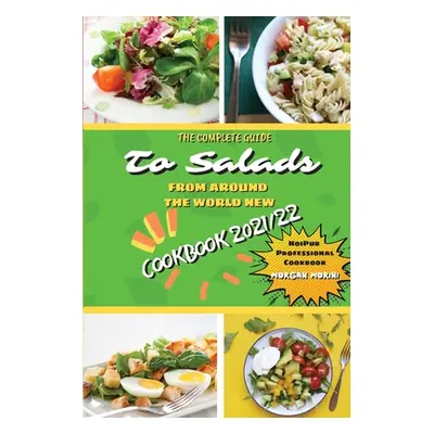 "The Complete Guide to Salads from Around the World New Cookbook 2021/22: The complete recipe bo