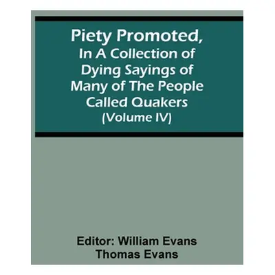 "Piety Promoted, In A Collection Of Dying Sayings Of Many Of The People Called Quakers (Volume I