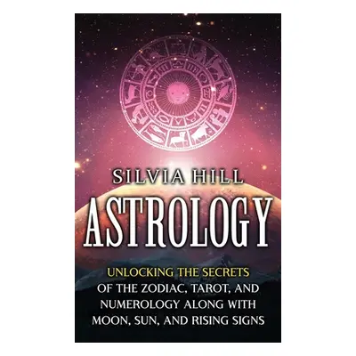 "Astrology: Unlocking the Secrets of the Zodiac, Tarot, and Numerology along with Moon, Sun, and