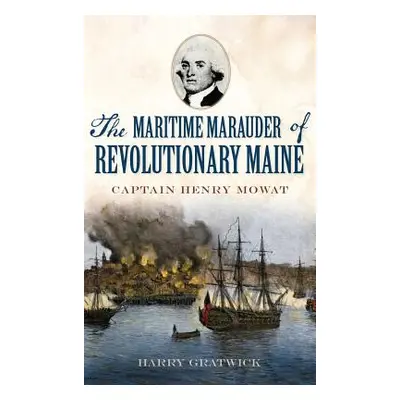 "The Maritime Marauder of Revolutionary Maine: Captain Henry Mowat" - "" ("Gratwick Harry")