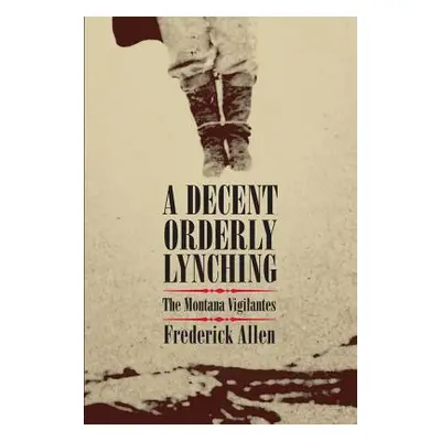 "A Decent, Orderly Lynching: The Montana Vigilantes" - "" ("Allen Frederick")