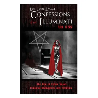 "Confessions of an Illuminati Vol. 6.66: The Age of Cyber Satan, Artificial Intelligence, and Ro