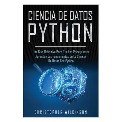 "Ciencia de Datos Python: Una gua definitiva para que los principiantes aprendan los fundamentos