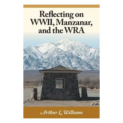 "Reflecting on WWII, Manzanar, and the WRA" - "" ("Williams Arthur L.")