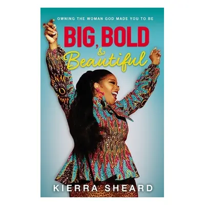 "Big, Bold, and Beautiful: Owning the Woman God Made You to Be" - "" ("Sheard-Kelly Kierra")