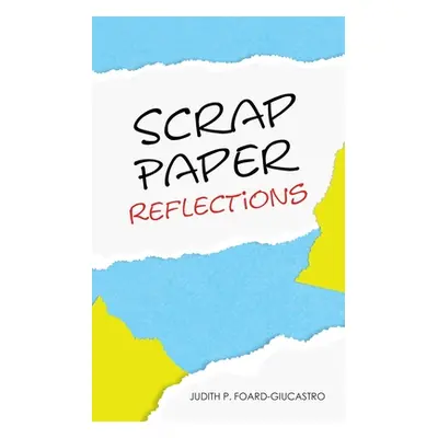 "Scrap Paper Reflections" - "" ("Foard-Giucastro Judith P.")