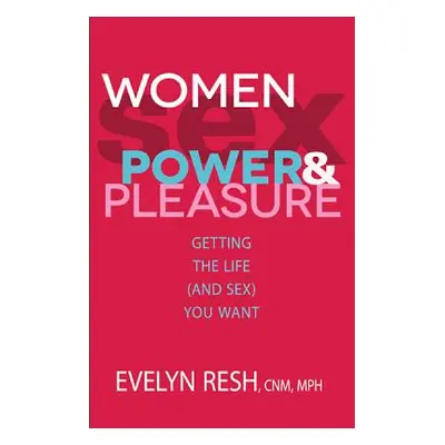 "Women, Sex, Power, & Pleasure: Getting the Life (and Sex) You Want" - "" ("Resh Evelyn")