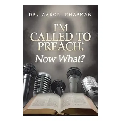 "I'm Called to Preach Now What!: A User Guide to Effective Preaching" - "" ("Chapman Aaron")