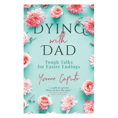 "Dying With Dad: Tough Talks for Easier Endings" - "" ("Caputo Yvonne")