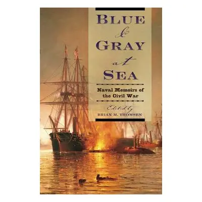 "Blue & Gray at Sea: Naval Memoirs of the Civil War" - "" ("Thomsen Brian M.")