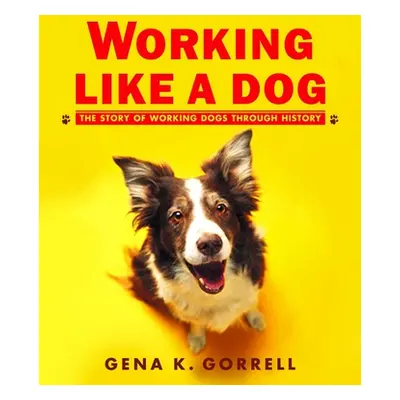 "Working Like a Dog: The Story of Working Dogs Through History" - "" ("Gorrell Gena K.")