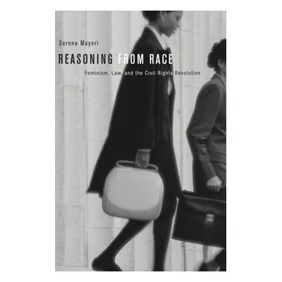 "Reasoning from Race: Feminism, Law, and the Civil Rights Revolution" - "" ("Mayeri Serena")