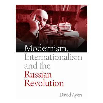 "Modernism, Internationalism and the Russian Revolution" - "" ("Ayers David")