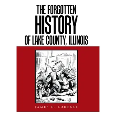 "The Forgotten History of Lake County, Illinois" - "" ("Lodesky James D.")