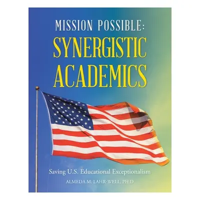 "Mission Possible: Synergistic Academics: Saving U.S. Educational Exceptionalism" - "" ("Lahr-We