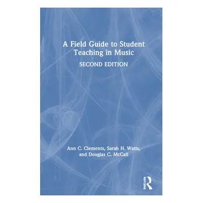 "A Field Guide to Student Teaching in Music" - "" ("Clements Ann C.")