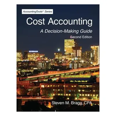 "Cost Accounting: Second Edition: A Decision-Making Guide" - "" ("Bragg Steven M.")