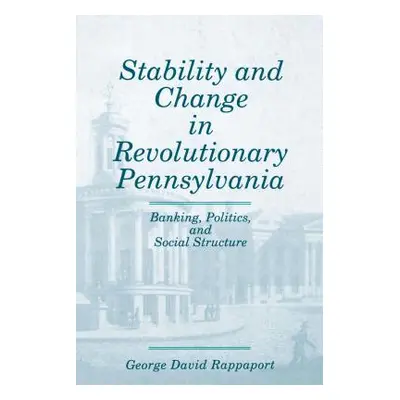 "Stability and Change in Revolutionary Pennsylvania: Banking, Politics, and Social Structure" - 