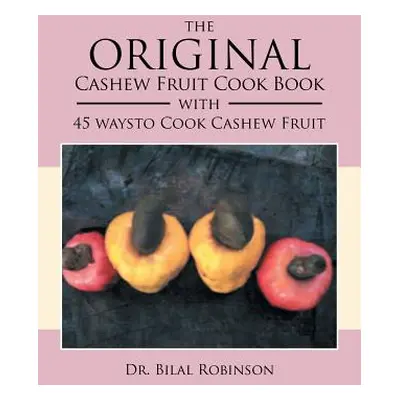 "The Original Cashew Fruit Cook Book: With 45 Ways to Cook Cashew Fruit" - "" ("Robinson Bilal")