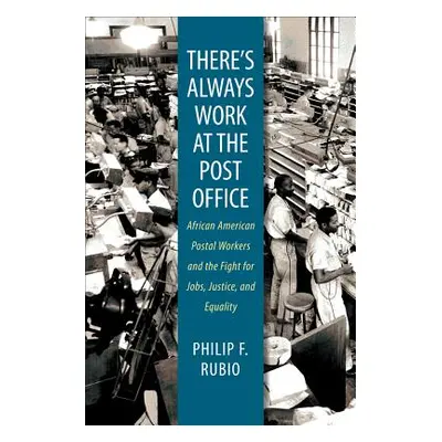 "There's Always Work at the Post Office: African American Postal Workers and the Fight for Jobs,