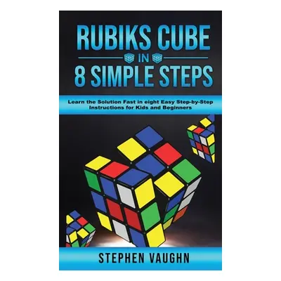 "Rubiks Cube In 8 Simple Steps - Learn The Solution Fast In Eight Easy Step-By-Step Instructions