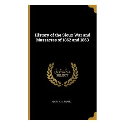 "History of the Sioux War and Massacres of 1862 and 1863" - "" ("Heard Isaac V. D.")