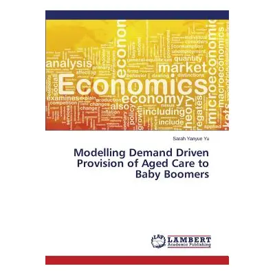 "Modelling Demand Driven Provision of Aged Care to Baby Boomers" - "" ("Yu Sarah Yanyue")