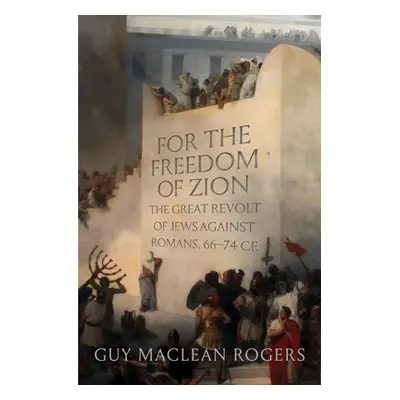 "For the Freedom of Zion: The Great Revolt of Jews Against Romans, 66-74 Ce" - "" ("Rogers Guy M