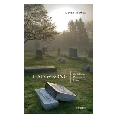 "Dead Wrong: The Ethics of Posthumous Harm" - "" ("Boonin David")