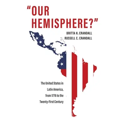 "Our Hemisphere?: The United States in Latin America, from 1776 to the Twenty-First Century" - "