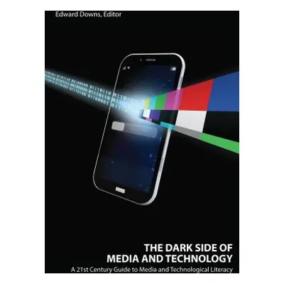 "The Dark Side of Media and Technology: A 21st Century Guide to Media and Technological Literacy