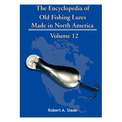 "The Encyclopedia of Old Fishing Lures: Made in North America" - "" ("Slade Robert A.")