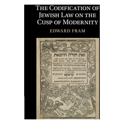 "The Codification of Jewish Law on the Cusp of Modernity" - "" ("Fram Edward")